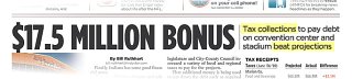 Indianapolis Star headline, 15 October 2009: â€œ$17.5 Million Bonus â€¢ Tax collections to pay debt on convention center and stadium beat projectionsâ€