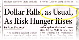 Wall Street Journal headline, 15 October 2009: â€œDollar Falls, as Usual, As Risk Hunger Risesâ€