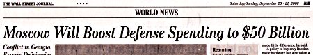 Wall Street Journal headline, September 20-21, 2008: Moscow Will Boost Defense Spending to $50 Billion
